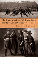 The rise of American high school sports and the search for control, 1880-1930 / Robert Pruter.