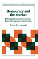 Democracy and the market : political and economic reforms in Eastern Europe and Latin America / Adam Przeworski.