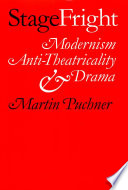 Stage fright : modernism, anti-theatricality, and drama / Martin Puchner.