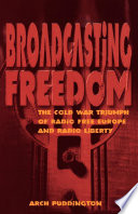Broadcasting freedom : the Cold War triumph of Radio Free Europe and Radio Liberty / Arch Puddington.