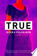 True / Riikka Pulkkinen ; translated from the Finnish by Lola M. Rogers.