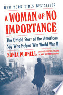 A woman of no importance : the untold story of the American spy who helped win World War II /