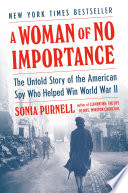 A woman of no importance : the untold story of the American spy who helped win World War II / Sonia Purnell.