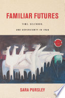 Familiar futures : time, selfhood, and sovereignty in Iraq /