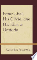 Franz Liszt, his circle, and his elusive oratorio /