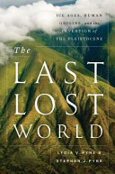 The last lost world : ice ages, human origins, and the invention of the Pleistocene / Lydia V. Pyne and Stephen J. Pyne.