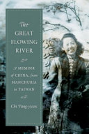 The great flowing river : a memoir of China, from Manchuria to Taiwan / Chi Pang-yuan ; edited and translated by John Balcom ; with an introduction by David Der-wei Wang.