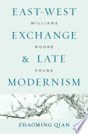 East-West exchange and late modernism : Williams, Moore, Pound / Zhaoming Qian.