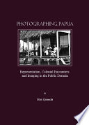 Photographing Papua representation, colonial encounters and imaging in the public domain /