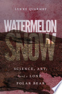 Watermelon snow : science, art, and a lone polar bear /