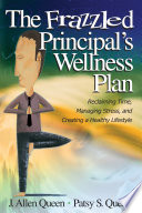 The frazzled principal's wellness plan : reclaiming time, managing stress, and creating a healthy lifestyle / J. Allen Queen and Patsy S. Queen ; cover designer, Tracy E. Miller.