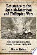 Resistance to the Spanish-American and Philippine wars : anti-imperialism and the role of the press, 1895/1902 / Charles Quince.