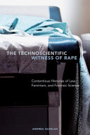 The technoscientific witness of rape : contentious histories of law, feminism, and forensic science / Andrea Quinlan.