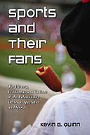 Sports and their fans : the history, economics and culture of the relationship between spectator and sport / Kevin G. Quinn.
