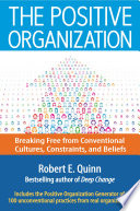 The positive organization : breaking free from conventional cultures, constraints, and beliefs   / Robert E. Quinn, best selling author of Deep change.