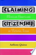 Claiming citizenship : Mexican Americans in Victoria, Texas /