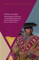 Nobles de papel : identidades oscilantes y genealogias borrosas en los descendientes de la realeza Inca / Rocio Quispe-Agnoli.