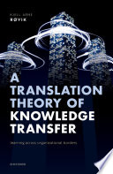 A Translation Theory of Knowledge Transfer : Learning Across Organizational Borders /