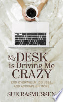 MY DESK IS DRIVING ME CRAZY : end overwhelm, do less, and accomplish more.