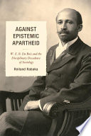 Against epistemic apartheid : W.E.B. Du Bois and the disciplinary decadence of sociology / Reiland Rabaka.