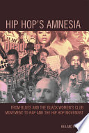 Hip hop's amnesia : from blues and the black women's club movement to rap and the hip hop movement /