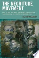 The negritude movement : W.E.B. Du Bois, Leon Damas, Aime Cesaire, Leopold Senghor, Frantz Fanon, and the evolution of an insurgent idea /