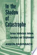 In the shadow of catastrophe : German intellectuals between apocalypse and enlightenment / Anson Rabinbach.