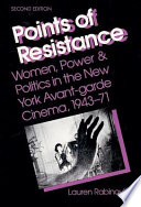 Points of resistance : women, power & politics in the New York Avant-garde cinema, 1943-71 / Lauren Rabinovitz.