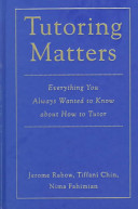 Tutoring matters : everything you always wanted to know about how to tutor / Jerome Rabow, Tiffani Chin, Nima Fahimian.