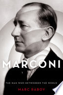 Marconi : the man who networked the world / Marc Raboy.