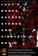 Lucy's bones, sacred stones, & Einstein's brain : the remarkable stories behind the great objects and artifacts of history, from antiquity to the modern era /