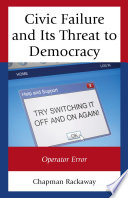 Civic failure and its threat to democracy : operator error / Chapman Rackaway.