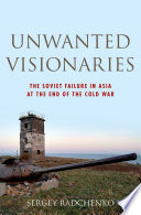 Unwanted visionaries : the Soviet failure in Asia at the end of the Cold War / Sergey Radchenko.