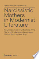 Narcissistic Mothers in Modernist Literature : New Perspectives on Motherhood in the Works of D.H. Lawrence, James Joyce, Virginia Woolf, and Jean Rhys / Marie Géraldine Rademacher.