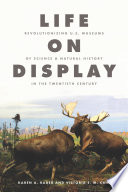Life on display : revolutionizing U.S. museums of science and natural history in the twentieth century / Karen A. Rader, Victoria E.M. Cain.