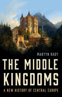 The middle kingdoms : a new history of Central Europe / Martyn Rady.