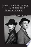 William S. Burroughs & the cult of rock 'n' roll / Casey Rae.