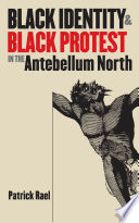 Black identity and Black protest in the antebellum North / Patrick Rael.