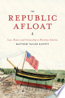 The Republic afloat : law, honor, and citizenship in maritime America /