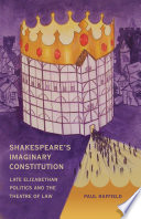 Shakespeare's imaginary constitution : late-Elizabethan politics and the theatre of law /
