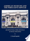American museums and the persuasive impulse : architectural form and space as social influence / by J. Donald Ragsdale.