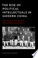 The rise of political intellectuals in modern China : May Fourth societies and the roots of mass-party politics / Shakhar Rahav.
