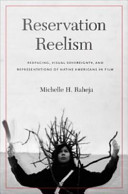 Reservation reelism : redfacing, visual sovereignty, and representations of Native Americans in film / Michelle H. Raheja.