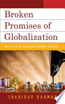 Broken promises of globalization : the case of the Bangladesh garment industry / Shahidur Rahman.