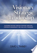 Visionary strategic leadership : sustaining success through strategic direction, corporate management, and high-level programs /