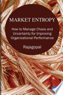 Market entropy : how to manage chaos and uncertainty for improving organizational performance /