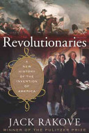 Revolutionaries : a new history of the invention of America / Jack Rakove.