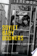 Soviet baby boomers : an oral history of Russia's Cold War generation / Donald J. Raleigh.
