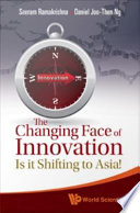 The Changing Face of Innovation : Is It Shifting to Asia? / Seeram Ramakrishna, Daniel Joo-Then Ng.