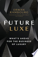 Future luxe : what's ahead for the business of luxury / Erwan Rambourg ; foreword by Franc̦ois-Henri Pinault.